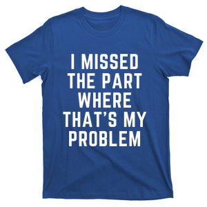 I Missed The Part Where ThatS My Problem Funny Gift T-Shirt