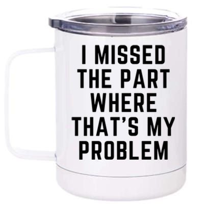 I Missed The Part Where ThatS My Problem Funny Gift 12 oz Stainless Steel Tumbler Cup