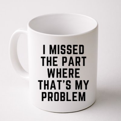 I Missed The Part Where ThatS My Problem Funny Gift Coffee Mug