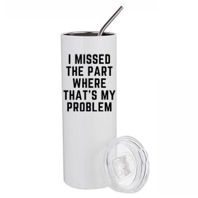 I Missed The Part Where ThatS My Problem Funny Gift Stainless Steel Tumbler