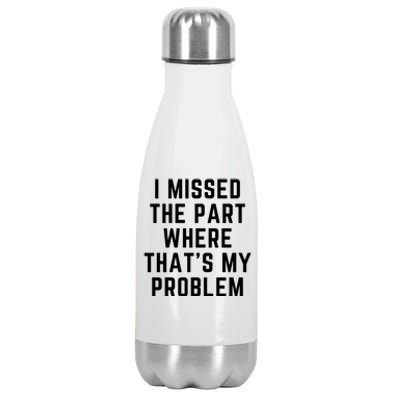 I Missed The Part Where ThatS My Problem Funny Gift Stainless Steel Insulated Water Bottle