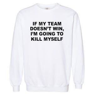 If My Team Doesn’t Win I’m Going To Kill Myself Garment-Dyed Sweatshirt