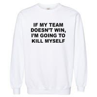 If My Team Doesn’t Win I’m Going To Kill Myself Garment-Dyed Sweatshirt