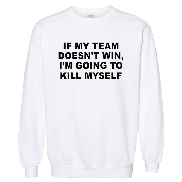 If My Team Doesn’t Win I’m Going To Kill Myself Garment-Dyed Sweatshirt