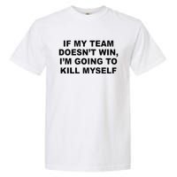 If My Team Doesn’t Win I’m Going To Kill Myself Garment-Dyed Heavyweight T-Shirt