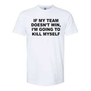 If My Team Doesn’t Win I’m Going To Kill Myself Softstyle CVC T-Shirt