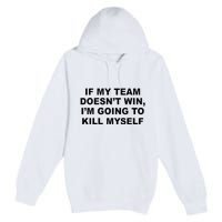 If My Team Doesn’t Win I’m Going To Kill Myself Premium Pullover Hoodie