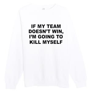 If My Team Doesn’t Win I’m Going To Kill Myself Premium Crewneck Sweatshirt