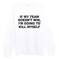 If My Team Doesn’t Win I’m Going To Kill Myself Premium Crewneck Sweatshirt