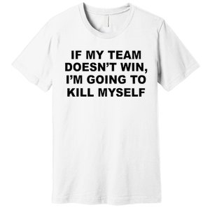 If My Team Doesn’t Win I’m Going To Kill Myself Premium T-Shirt