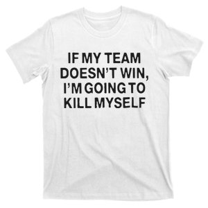 If My Team Doesn’t Win I’m Going To Kill Myself T-Shirt