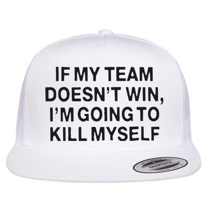 If My Team Doesn’t Win I’m Going To Kill Myself Flat Bill Trucker Hat