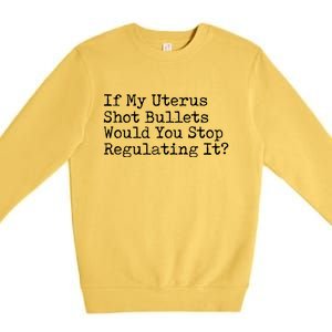 If My Uterus Shot Bullets Would You Stop Regulating It Feminist Premium Crewneck Sweatshirt