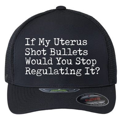 If My Uterus Shot Bullets Would You Stop Regulating It Feminist Flexfit Unipanel Trucker Cap