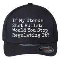 If My Uterus Shot Bullets Would You Stop Regulating It Feminist Flexfit Unipanel Trucker Cap
