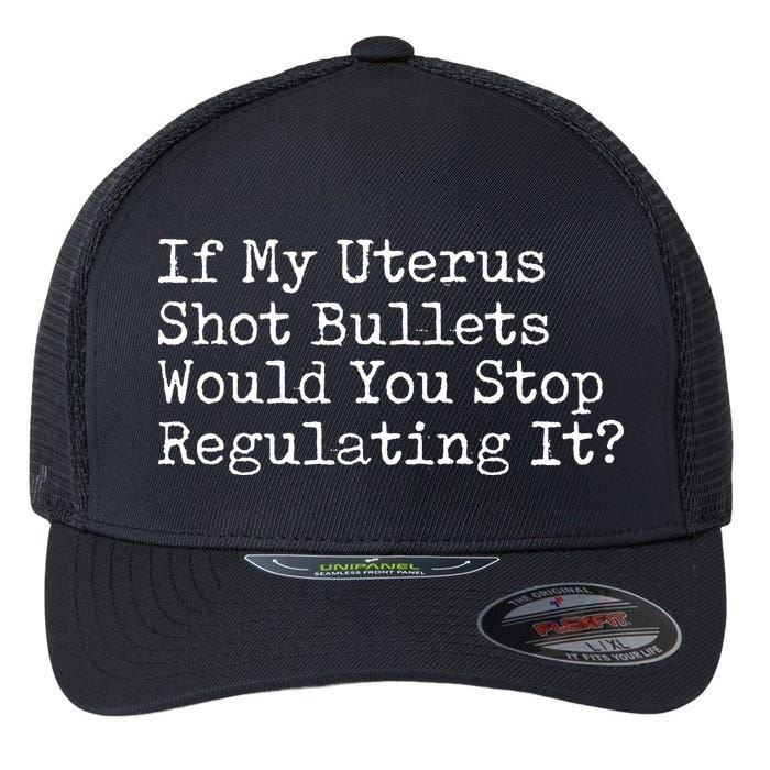 If My Uterus Shot Bullets Would You Stop Regulating It Feminist Flexfit Unipanel Trucker Cap