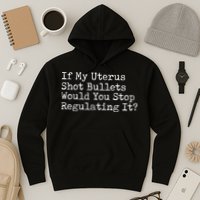 If My Uterus Shot Bullets Would You Stop Regulating It Feminist Hoodie