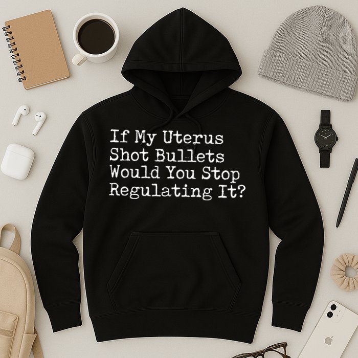 If My Uterus Shot Bullets Would You Stop Regulating It Feminist Hoodie