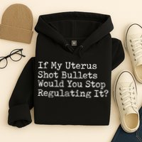 If My Uterus Shot Bullets Would You Stop Regulating It Feminist Hoodie