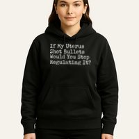 If My Uterus Shot Bullets Would You Stop Regulating It Feminist Hoodie