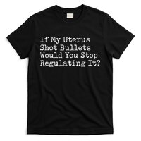 If My Uterus Shot Bullets Would You Stop Regulating It Feminist T-Shirt