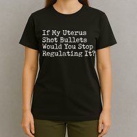 If My Uterus Shot Bullets Would You Stop Regulating It Feminist T-Shirt