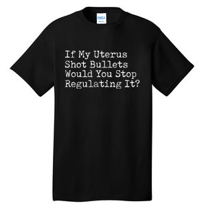 If My Uterus Shot Bullets Would You Stop Regulating It Feminist Tall T-Shirt