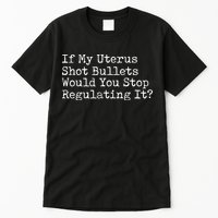 If My Uterus Shot Bullets Would You Stop Regulating It Feminist Tall T-Shirt