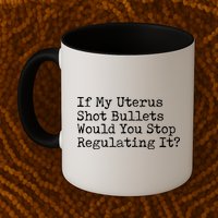 If My Uterus Shot Bullets Would You Stop Regulating It Feminist Mug