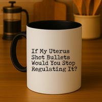 If My Uterus Shot Bullets Would You Stop Regulating It Feminist Mug