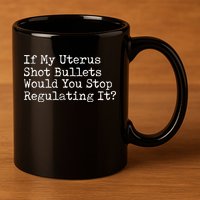 If My Uterus Shot Bullets Would You Stop Regulating It Feminist 11oz C Handle Ceramic Mug