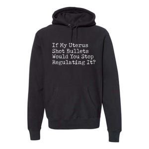 If My Uterus Shot Bullets Would You Stop Regulating It Feminist Premium Hoodie