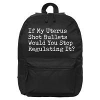 If My Uterus Shot Bullets Would You Stop Regulating It Feminist 16 in Basic Backpack
