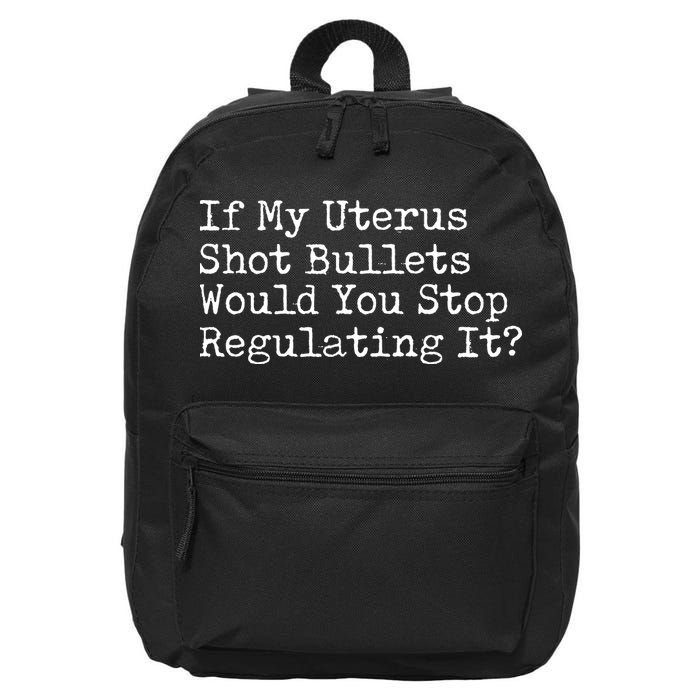 If My Uterus Shot Bullets Would You Stop Regulating It Feminist 16 in Basic Backpack