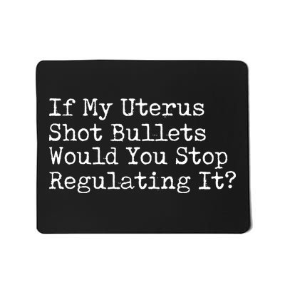 If My Uterus Shot Bullets Would You Stop Regulating It Feminist Mousepad