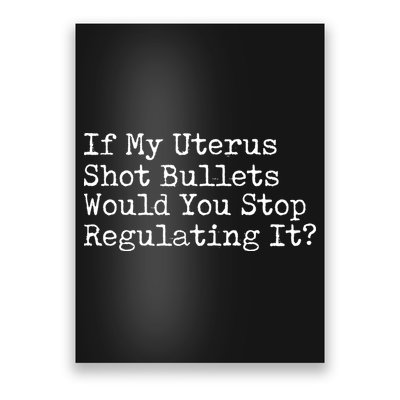 If My Uterus Shot Bullets Would You Stop Regulating It Feminist Poster
