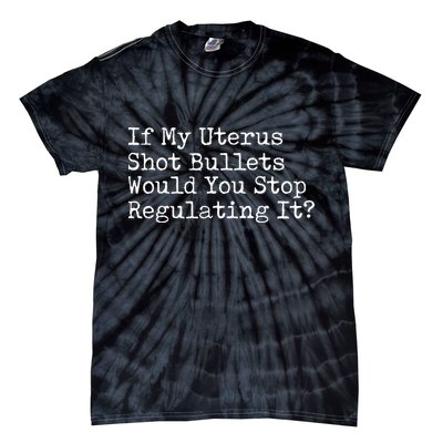 If My Uterus Shot Bullets Would You Stop Regulating It Feminist Tie-Dye T-Shirt