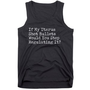 If My Uterus Shot Bullets Would You Stop Regulating It Feminist Tank Top