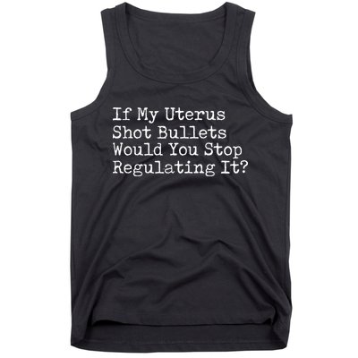 If My Uterus Shot Bullets Would You Stop Regulating It Feminist Tank Top