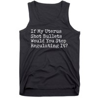If My Uterus Shot Bullets Would You Stop Regulating It Feminist Tank Top