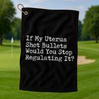 If My Uterus Shot Bullets Would You Stop Regulating It Feminist Golf Towel