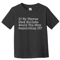 If My Uterus Shot Bullets Would You Stop Regulating It Feminist Toddler T-Shirt