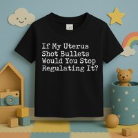 If My Uterus Shot Bullets Would You Stop Regulating It Feminist Toddler T-Shirt