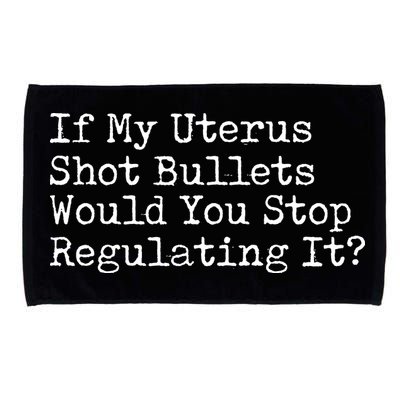If My Uterus Shot Bullets Would You Stop Regulating It Feminist Microfiber Hand Towel