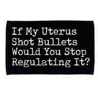 If My Uterus Shot Bullets Would You Stop Regulating It Feminist Microfiber Hand Towel