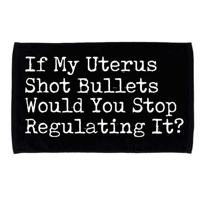 If My Uterus Shot Bullets Would You Stop Regulating It Feminist Microfiber Hand Towel