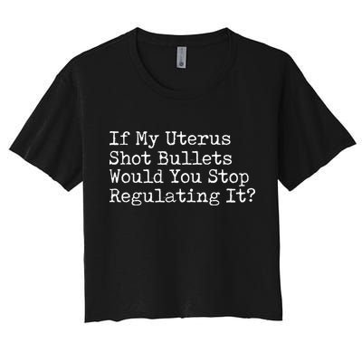 If My Uterus Shot Bullets Would You Stop Regulating It Feminist Crop Top