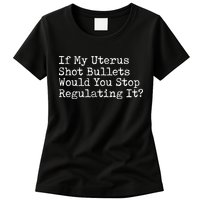 If My Uterus Shot Bullets Would You Stop Regulating It Feminist Womens T-Shirt