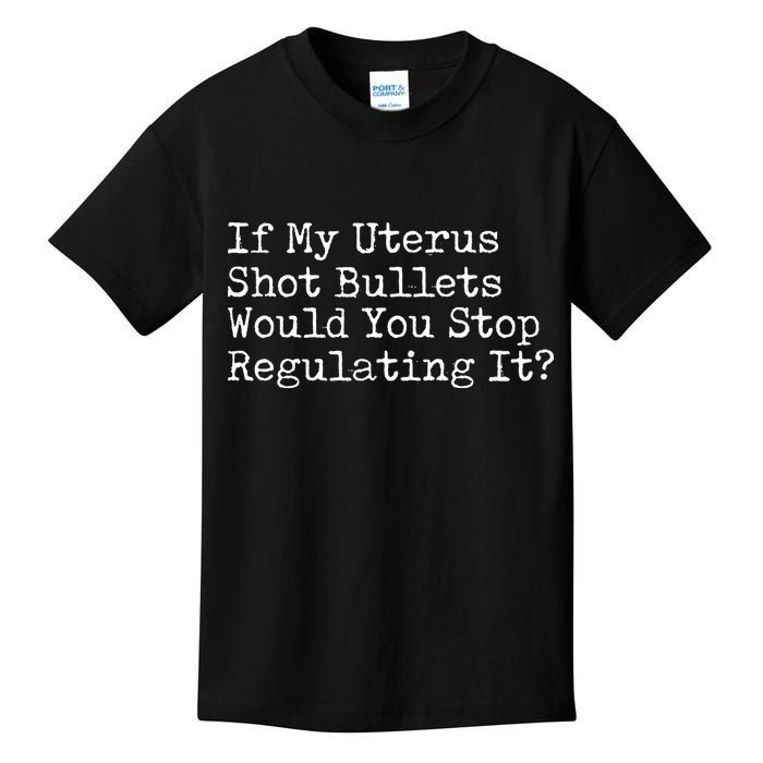 If My Uterus Shot Bullets Would You Stop Regulating It Feminist Kids T-Shirt