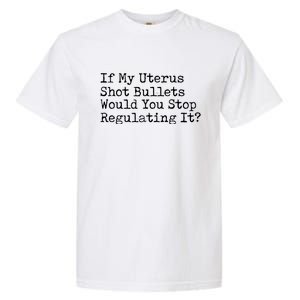 If My Uterus Shot Bullets Would You Stop Regulating It Feminist Garment-Dyed Heavyweight T-Shirt